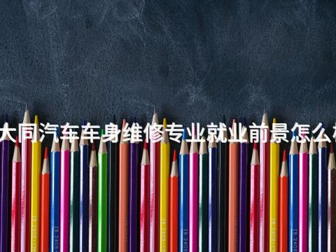 大同汽车车身维修专业就业前景怎么样