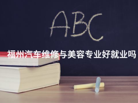 福州汽车维修与美容专业好就业吗(图1) 福州汽车维修与美容专业好就业吗(图1)