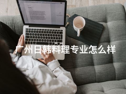 广州日韩料理专业怎么样