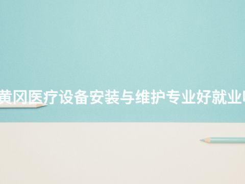 黄冈医疗设备安装与维护专业好就业吗(图1) 黄冈医疗设备安装与维护专业好就业吗(图1)