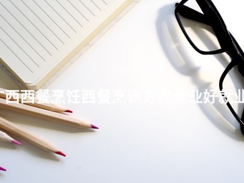 廣西西餐烹飪西餐烹調方向專業好就業嗎