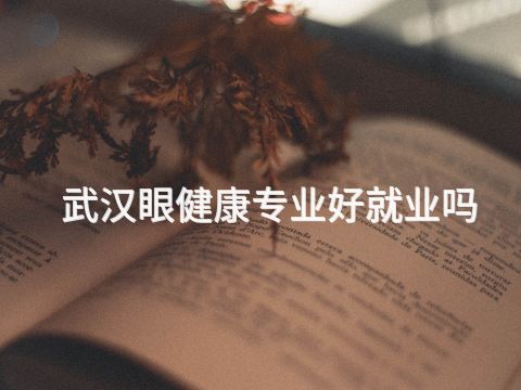 武汉眼健康专业好就业吗