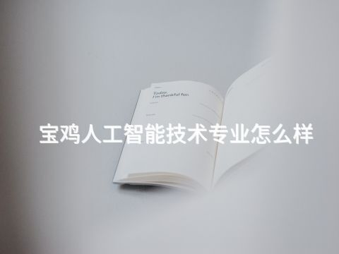 宝鸡人工智能技术专业怎么样