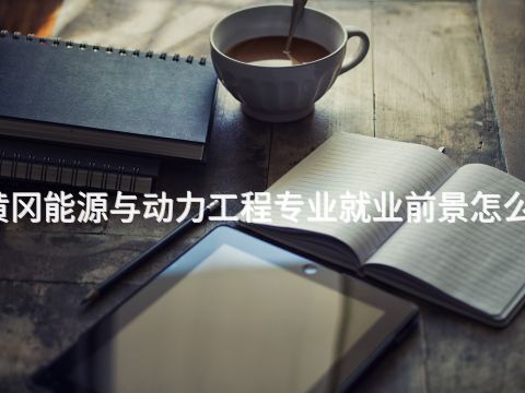 黄冈能源与动力工程专业就业前景怎么样