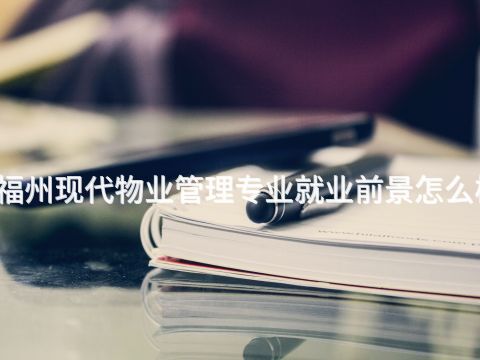 福州现代物业管理专业就业前景怎么样(图1) 福州现代物业管理专业就业前景怎么样(图1)