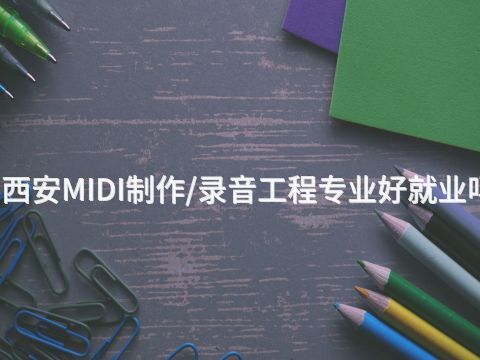 西安MIDI制作/录音工程专业好就业吗