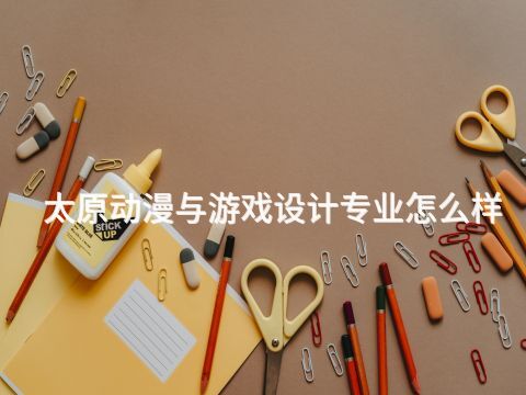 太原动漫与游戏设计专业怎么样
