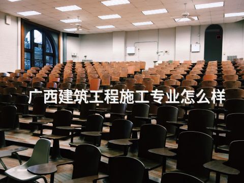 广西建筑工程施工专业怎么样