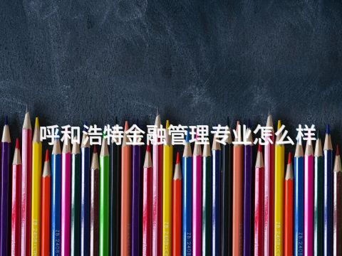 呼和浩特金融管理专业怎么样