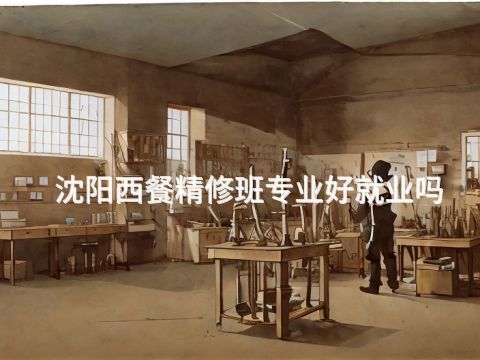 沈阳西餐精修班专业好就业吗