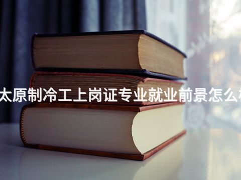 太原制冷工上岗证专业就业前景怎么样