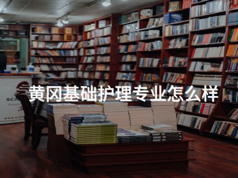 黄冈基础护理专业怎么样
