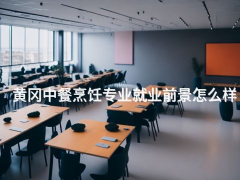 黄冈中餐烹饪专业就业前景怎么样