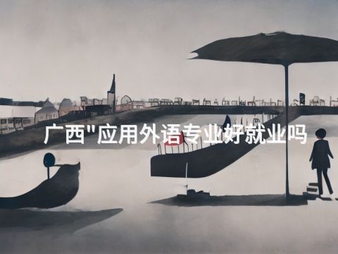 广西"应用外语专业好就业吗