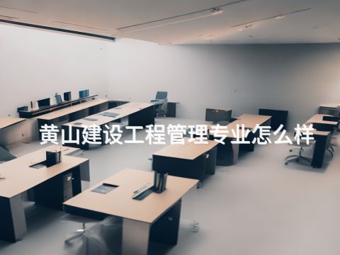 黄山建设工程管理专业怎么样