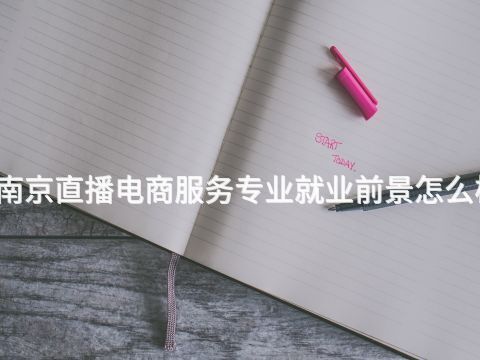 南京直播电商服务专业就业前景怎么样(图1)