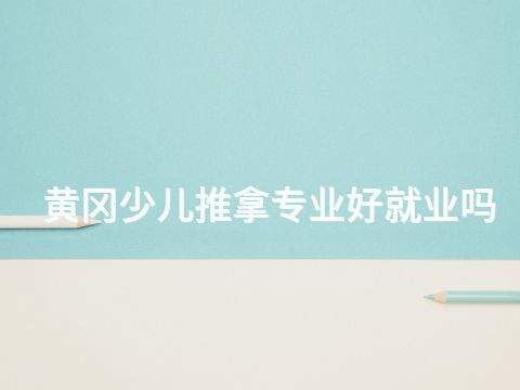黄冈少儿推拿专业好就业吗