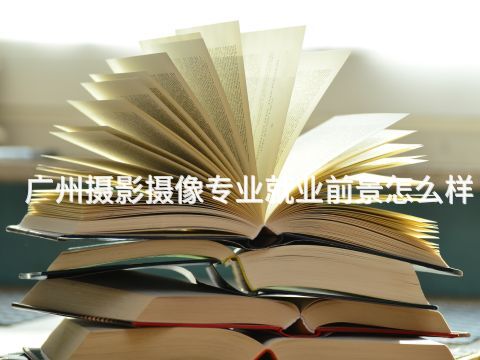 广州摄影摄像专业就业前景怎么样