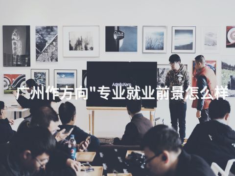广州作方向"专业就业前景怎么样