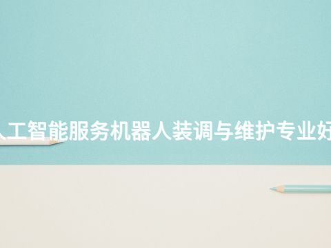 西安人工智能服务机器人装调与维护专业好就业吗