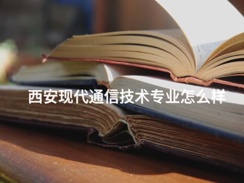 西安现代通信技术专业怎么样(图1) 西安现代通信技术专业怎么样(图1)
