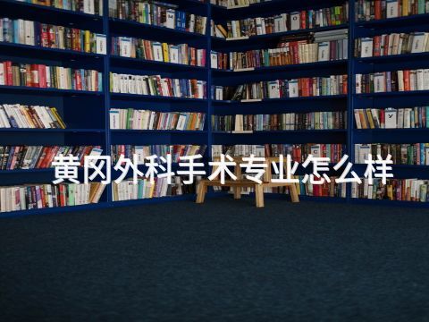 黄冈外科手术专业怎么样