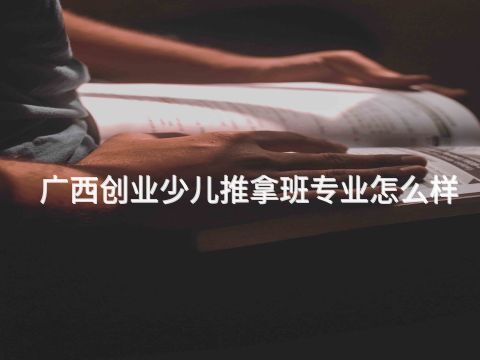 广西创业少儿推拿班专业怎么样(图1) 广西创业少儿推拿班专业怎么样(图1)