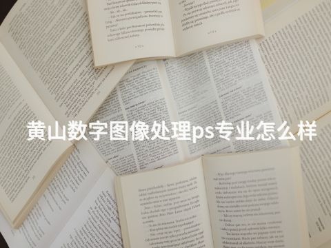 黄山数字图像处理ps专业怎么样