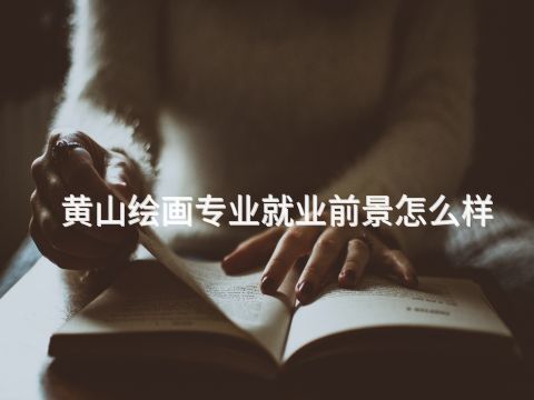 黃山繪畫專業就業前景怎么樣