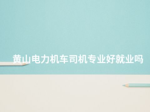 黄山电力机车司机专业好就业吗(图1) 黄山电力机车司机专业好就业吗(图1)