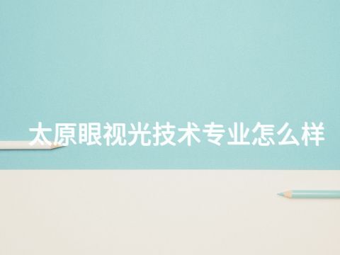 太原眼视光技术专业怎么样(图1)
