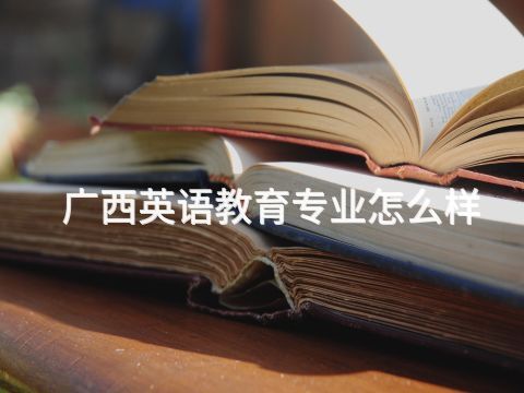 廣西英語(yǔ)教育專業(yè)怎么樣