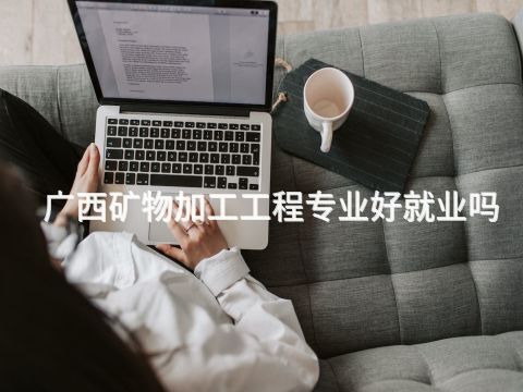 廣西礦物加工工程專業好就業嗎