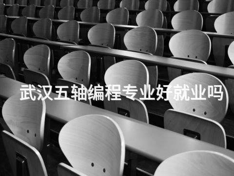 武汉五轴编程专业好就业吗