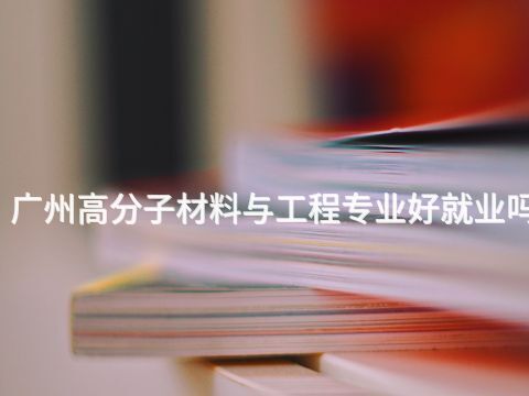 广州高分子材料与工程专业好就业吗