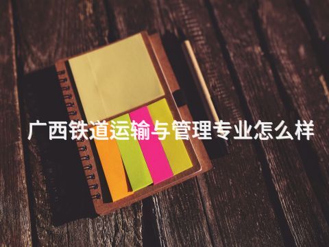 广西铁道运输与管理专业怎么样(图1) 广西铁道运输与管理专业怎么样(图1)