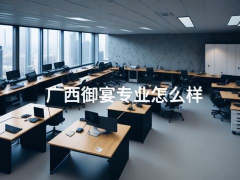 广西御宴专业怎么样(图1) 广西御宴专业怎么样(图1)