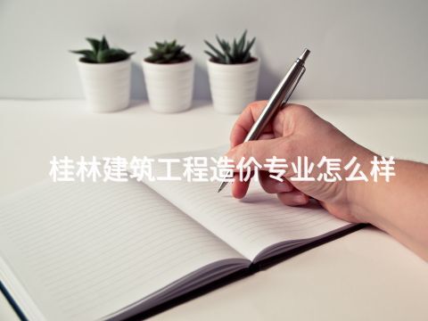 桂林建筑工程造价专业怎么样