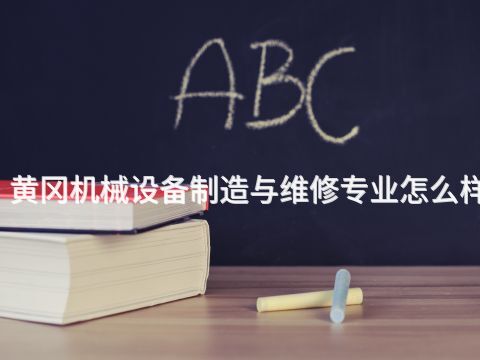 黄冈机械设备制造与维修专业怎么样