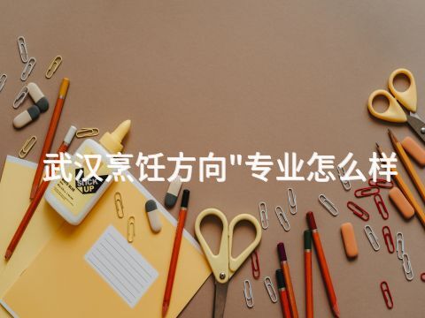 武汉烹饪方向"专业怎么样