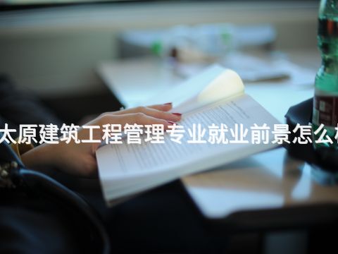 太原建筑工程管理专业就业前景怎么样