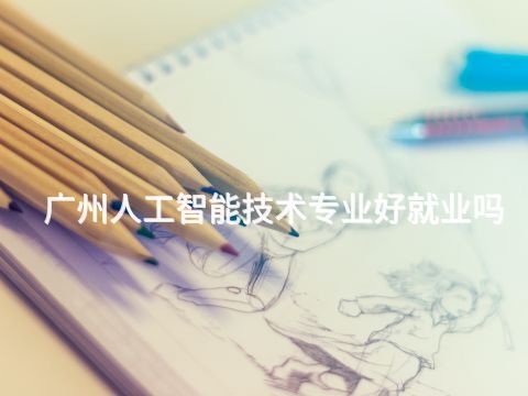 广州人工智能技术专业好就业吗
