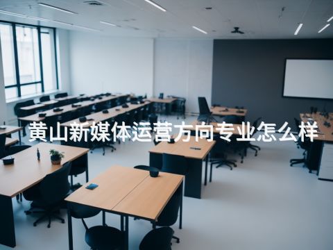 黄山新媒体运营方向专业怎么样(图1)