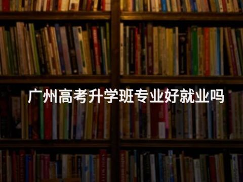 广州高考升学班专业好就业吗(图1)