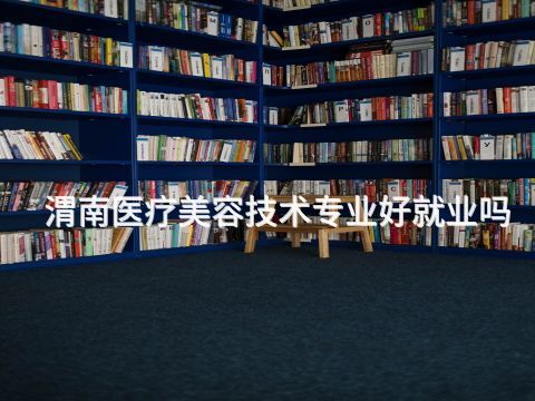 渭南医疗美容技术专业好就业吗