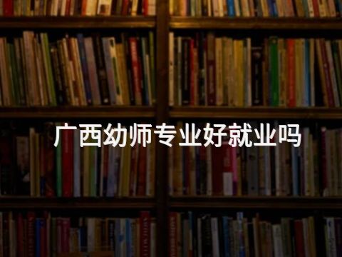 广西幼师专业好就业吗