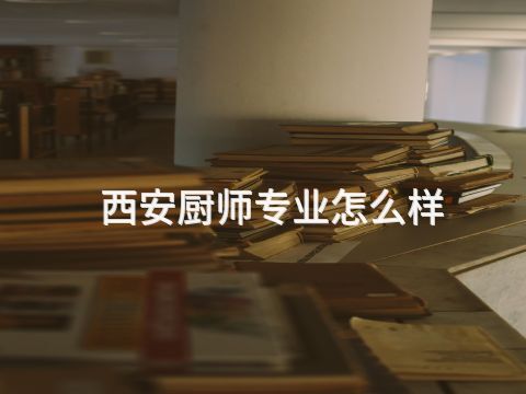 西安厨师专业怎么样(图1) 西安厨师专业怎么样(图1)