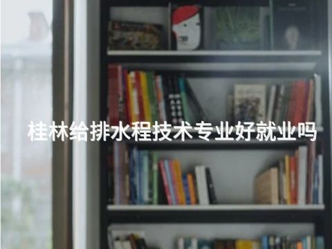桂林给排水程技术专业好就业吗(图1) 桂林给排水程技术专业好就业吗(图1)