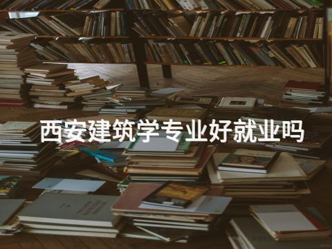 西安建筑学专业好就业吗(图1) 西安建筑学专业好就业吗(图1)