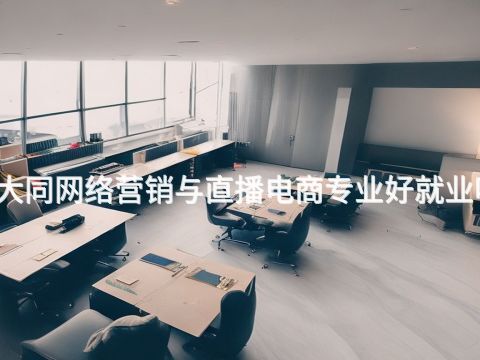 大同网络营销与直播电商专业好就业吗